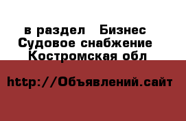  в раздел : Бизнес » Судовое снабжение . Костромская обл.